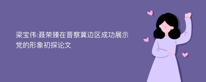 梁宝伟:聂荣臻在晋察冀边区成功展示党的形象初探论文