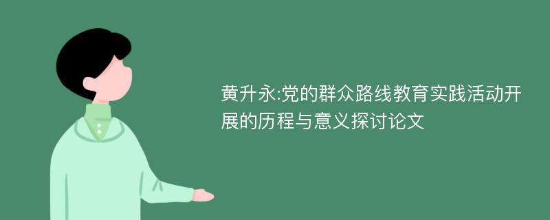 黄升永:党的群众路线教育实践活动开展的历程与意义探讨论文