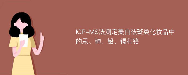 ICP-MS法测定美白祛斑类化妆品中的汞、砷、铅、镉和铬