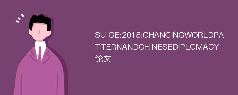 SU GE:2018:CHANGINGWORLDPATTERNANDCHINESEDIPLOMACY论文