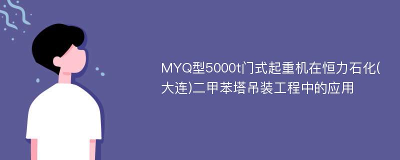 MYQ型5000t门式起重机在恒力石化(大连)二甲苯塔吊装工程中的应用