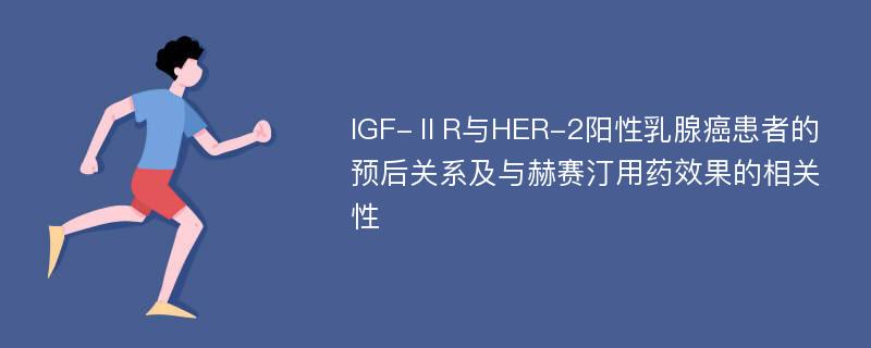 IGF-ⅡR与HER-2阳性乳腺癌患者的预后关系及与赫赛汀用药效果的相关性