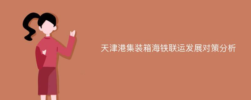 天津港集装箱海铁联运发展对策分析