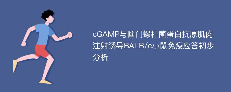 cGAMP与幽门螺杆菌蛋白抗原肌肉注射诱导BALB/c小鼠免疫应答初步分析