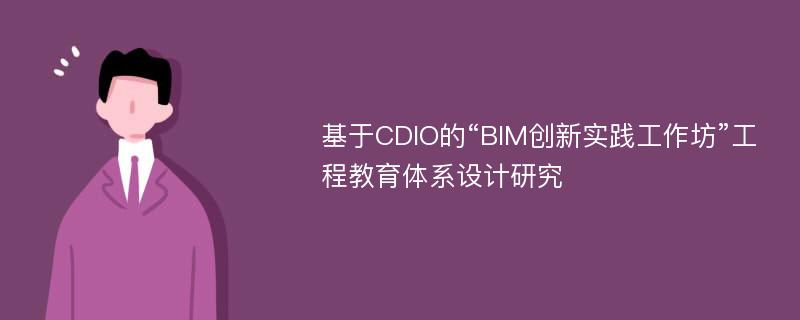 基于CDIO的“BIM创新实践工作坊”工程教育体系设计研究