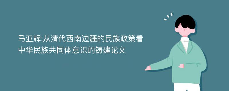 马亚辉:从清代西南边疆的民族政策看中华民族共同体意识的铸建论文