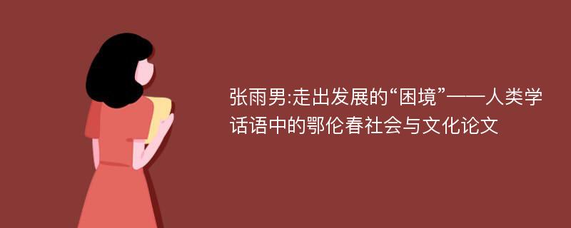 张雨男:走出发展的“困境”——人类学话语中的鄂伦春社会与文化论文