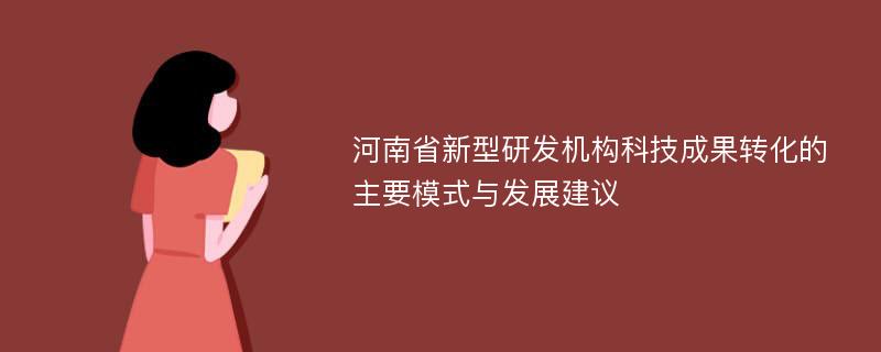 河南省新型研发机构科技成果转化的主要模式与发展建议