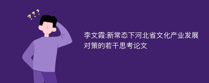 李文霞:新常态下河北省文化产业发展对策的若干思考论文