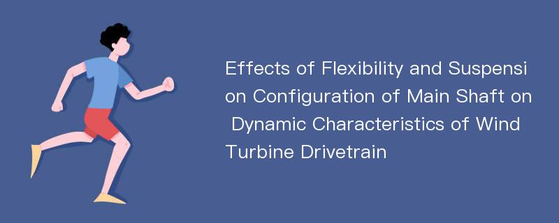 Effects of Flexibility and Suspension Configuration of Main Shaft on Dynamic Characteristics of Wind Turbine Drivetrain