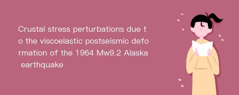 Crustal stress perturbations due to the viscoelastic postseismic deformation of the 1964 Mw9.2 Alaska earthquake