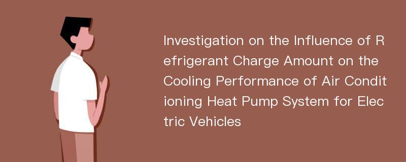 Investigation on the Influence of Refrigerant Charge Amount on the Cooling Performance of Air Conditioning Heat Pump System for Electric Vehicles
