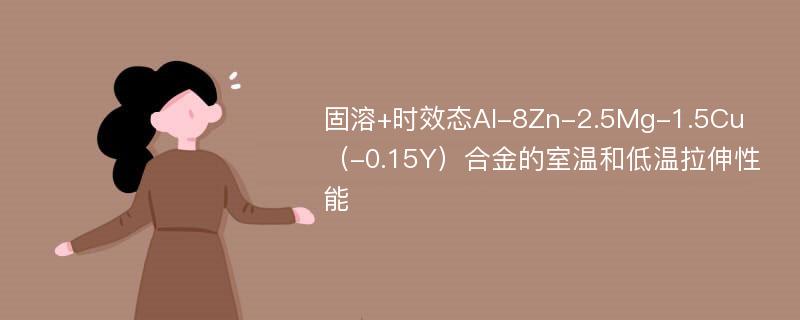固溶+时效态Al-8Zn-2.5Mg-1.5Cu（-0.15Y）合金的室温和低温拉伸性能