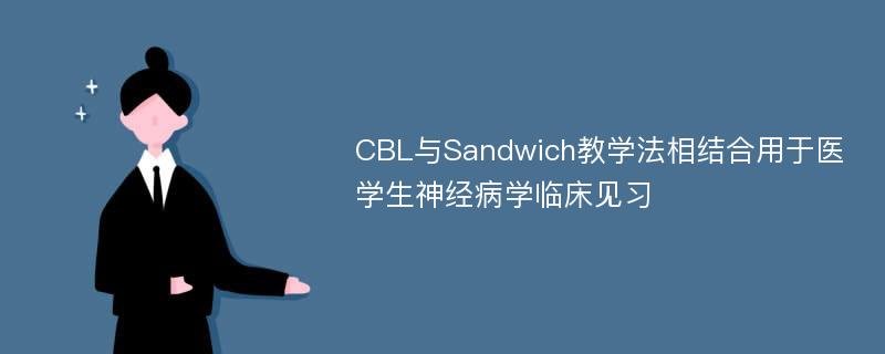 CBL与Sandwich教学法相结合用于医学生神经病学临床见习