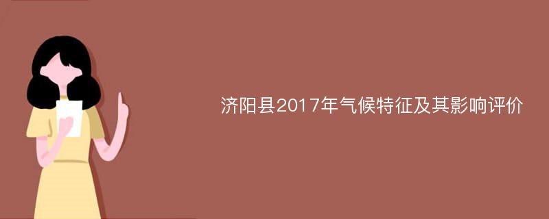 济阳县2017年气候特征及其影响评价