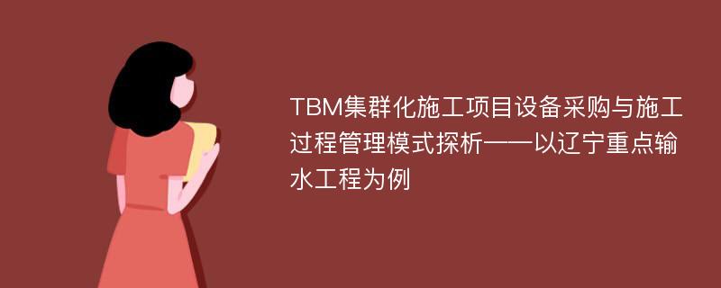 TBM集群化施工项目设备采购与施工过程管理模式探析——以辽宁重点输水工程为例