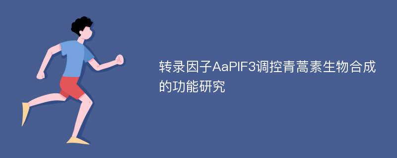 转录因子AaPIF3调控青蒿素生物合成的功能研究