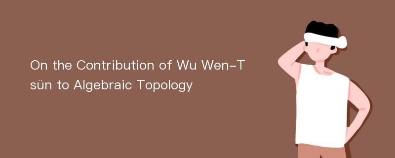 On the Contribution of Wu Wen-Tsün to Algebraic Topology