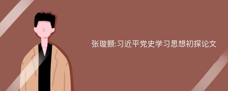 张璇颢:习近平党史学习思想初探论文