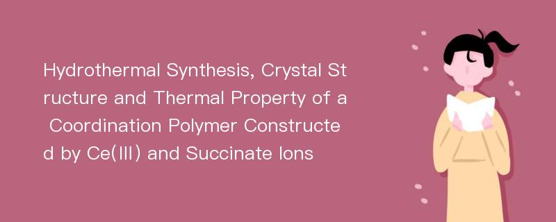 Hydrothermal Synthesis, Crystal Structure and Thermal Property of a Coordination Polymer Constructed by Ce(Ⅲ) and Succinate Ions