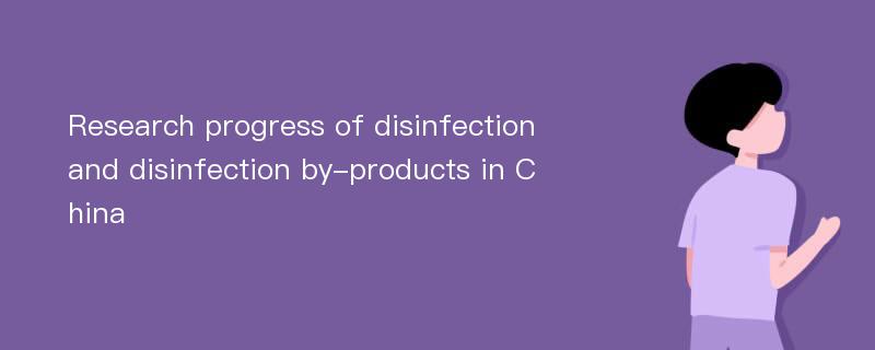 Research progress of disinfection and disinfection by-products in China