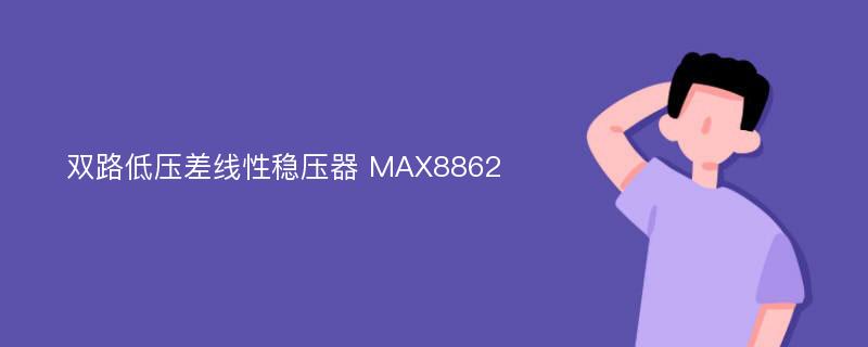 双路低压差线性稳压器 MAX8862