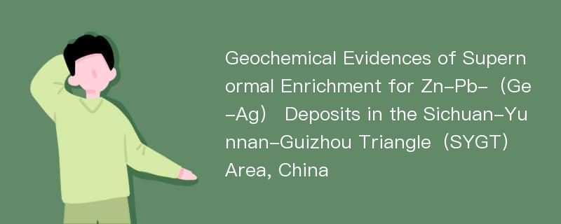 Geochemical Evidences of Supernormal Enrichment for Zn-Pb-（Ge-Ag） Deposits in the Sichuan-Yunnan-Guizhou Triangle（SYGT） Area, China
