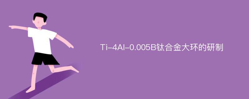 Ti-4Al-0.005B钛合金大环的研制