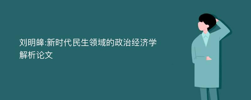 刘明皞:新时代民生领域的政治经济学解析论文