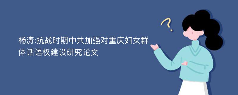 杨涛:抗战时期中共加强对重庆妇女群体话语权建设研究论文