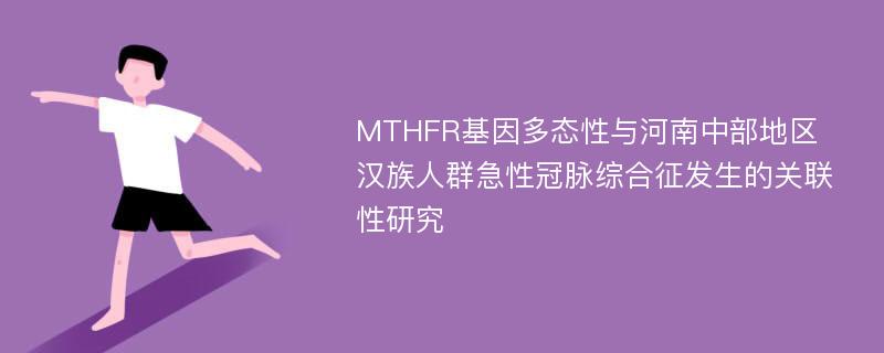 MTHFR基因多态性与河南中部地区汉族人群急性冠脉综合征发生的关联性研究