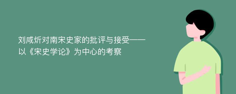 刘咸炘对南宋史家的批评与接受——以《宋史学论》为中心的考察