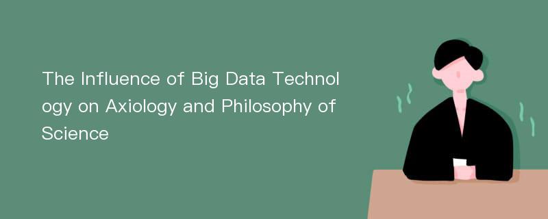 The Influence of Big Data Technology on Axiology and Philosophy of Science