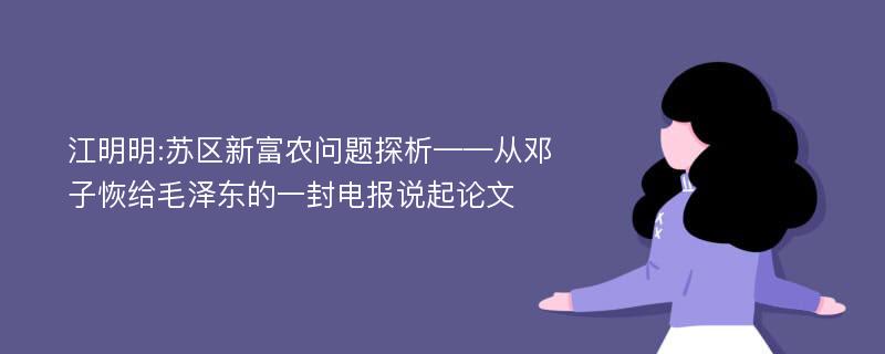 江明明:苏区新富农问题探析——从邓子恢给毛泽东的一封电报说起论文