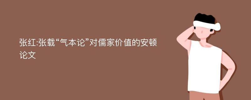张红:张载“气本论”对儒家价值的安顿论文