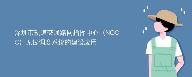 深圳市轨道交通路网指挥中心（NOCC）无线调度系统的建设应用