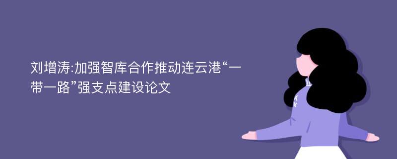 刘增涛:加强智库合作推动连云港“一带一路”强支点建设论文