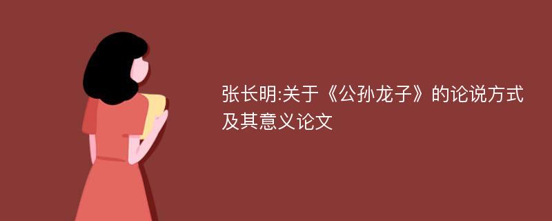 张长明:关于《公孙龙子》的论说方式及其意义论文