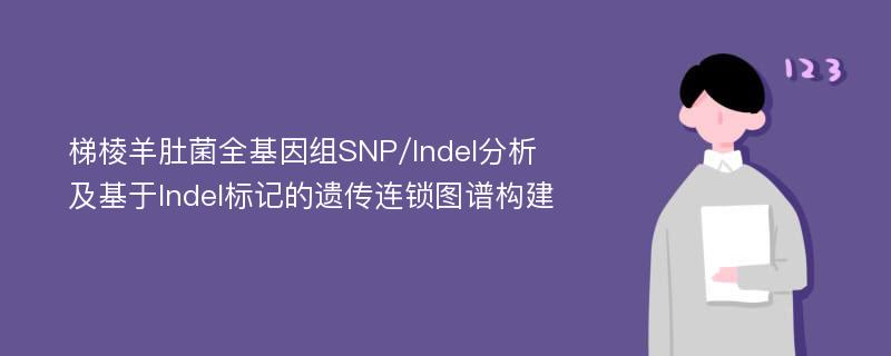 梯棱羊肚菌全基因组SNP/Indel分析及基于Indel标记的遗传连锁图谱构建