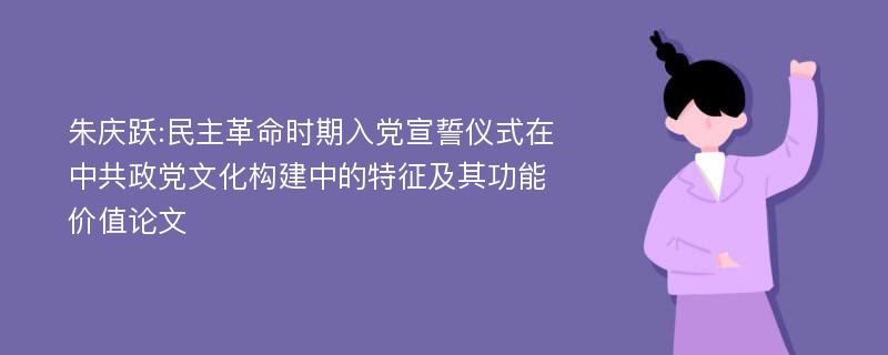 朱庆跃:民主革命时期入党宣誓仪式在中共政党文化构建中的特征及其功能价值论文