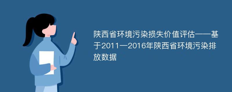 陕西省环境污染损失价值评估——基于2011—2016年陕西省环境污染排放数据