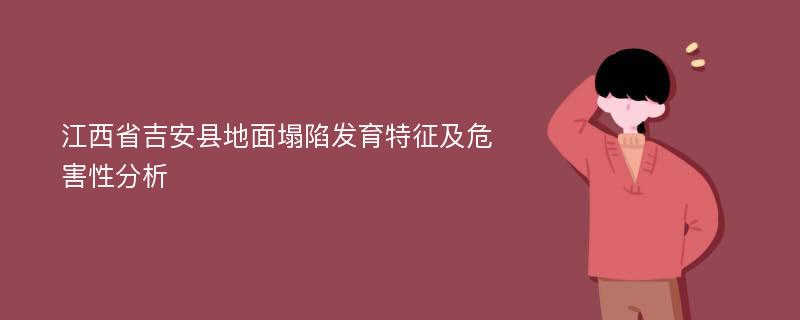 江西省吉安县地面塌陷发育特征及危害性分析