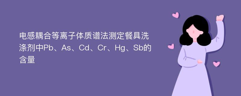 电感耦合等离子体质谱法测定餐具洗涤剂中Pb、As、Cd、Cr、Hg、Sb的含量
