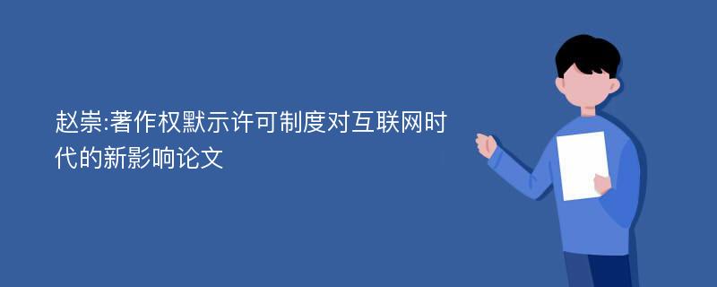 赵崇:著作权默示许可制度对互联网时代的新影响论文