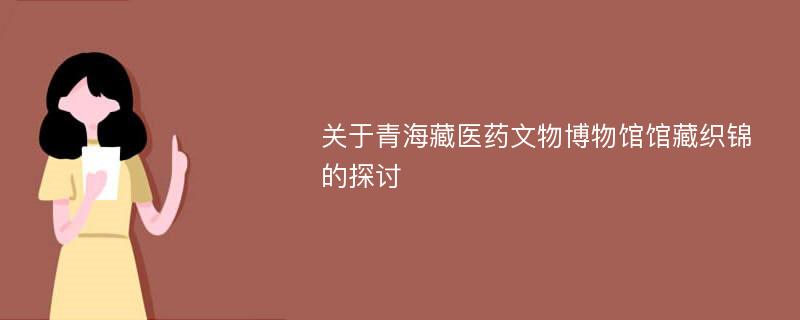 关于青海藏医药文物博物馆馆藏织锦的探讨