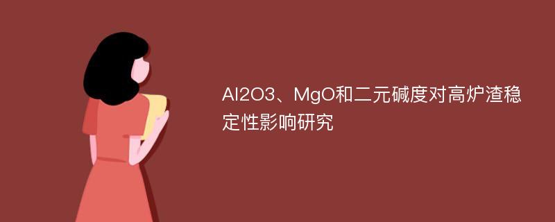 Al2O3、MgO和二元碱度对高炉渣稳定性影响研究