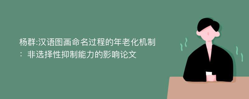 杨群:汉语图画命名过程的年老化机制：非选择性抑制能力的影响论文