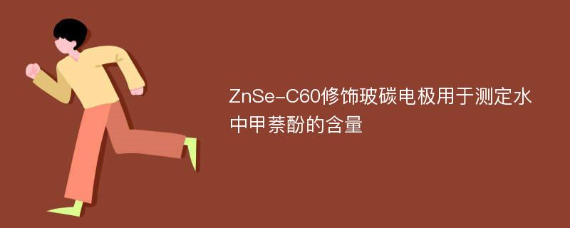 ZnSe-C60修饰玻碳电极用于测定水中甲萘酚的含量