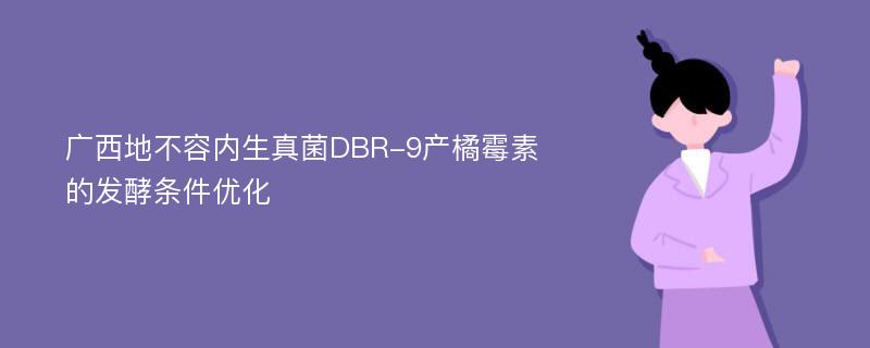 广西地不容内生真菌DBR-9产橘霉素的发酵条件优化
