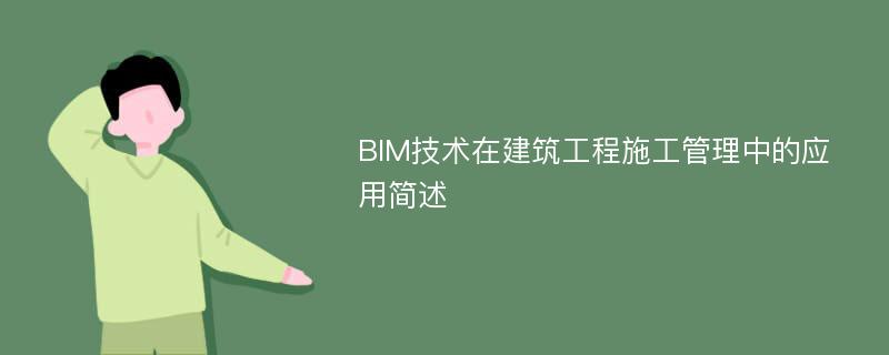 BIM技术在建筑工程施工管理中的应用简述